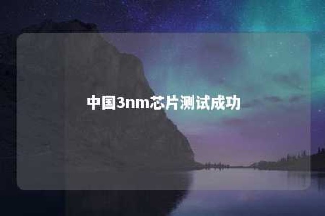 中国3nm芯片测试成功 